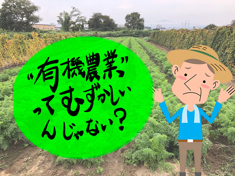 良いのはわかるけど「有機農業」はムズカシイ？